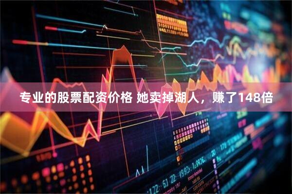 专业的股票配资价格 她卖掉湖人，赚了148倍