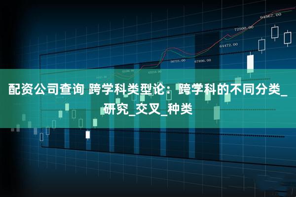 配资公司查询 跨学科类型论：跨学科的不同分类_研究_交叉_种类