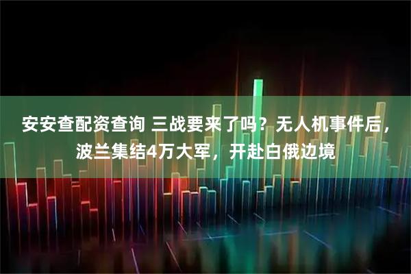 安安查配资查询 三战要来了吗？无人机事件后，波兰集结4万大军，开赴白俄边境