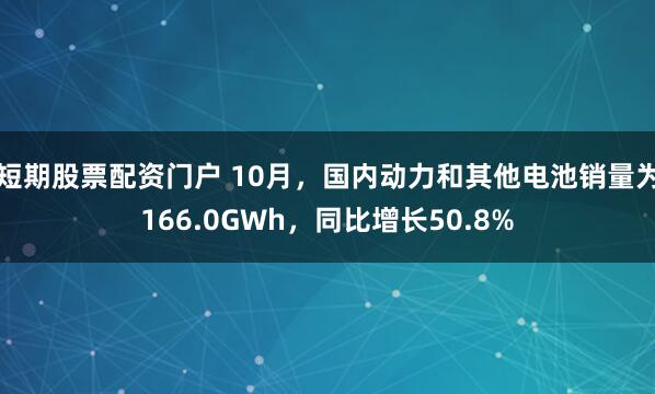 短期股票配资门户 10月，国内动力和其他电池销量为166.0GWh，同比增长50.8%